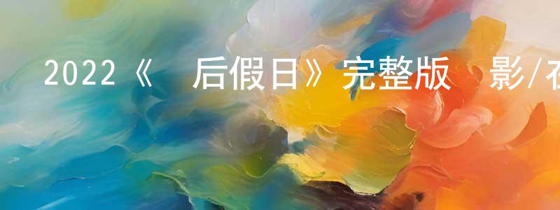 2022《曬后假日》完整版電影/在線觀看/百度云-美劇天堂 陳聰玲的blog